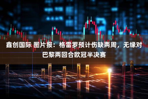 鑫创国际 图片报：格雷罗预计伤缺两周，无缘对巴黎两回合欧冠半决赛